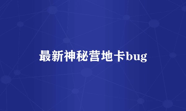 最新神秘营地卡bug