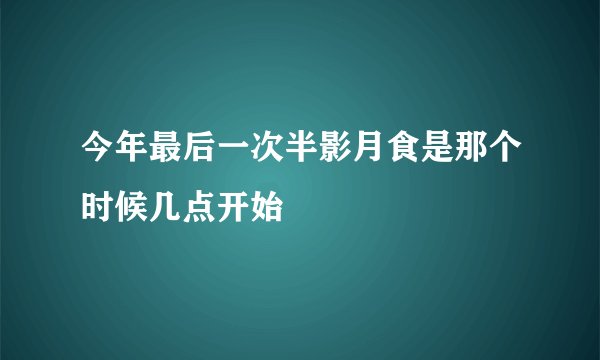 今年最后一次半影月食是那个时候几点开始