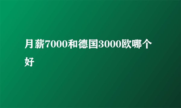 月薪7000和德国3000欧哪个好