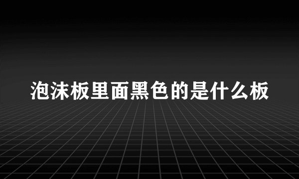 泡沫板里面黑色的是什么板