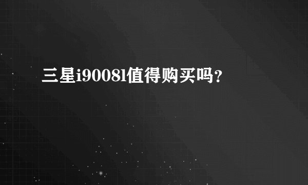 三星i9008l值得购买吗？