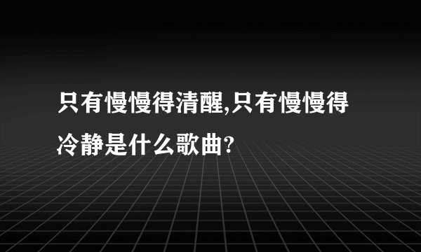 只有慢慢得清醒,只有慢慢得冷静是什么歌曲?