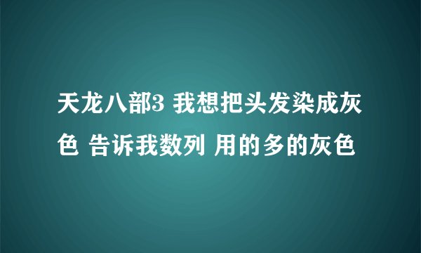 天龙八部3 我想把头发染成灰色 告诉我数列 用的多的灰色