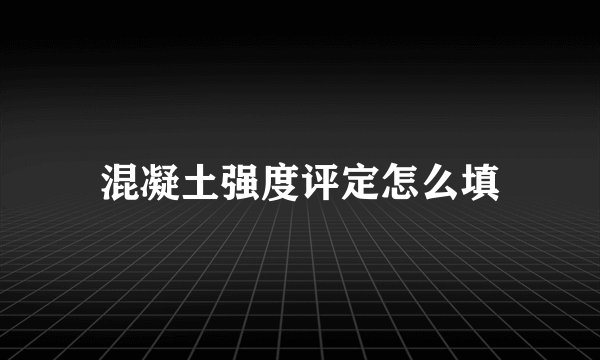 混凝土强度评定怎么填