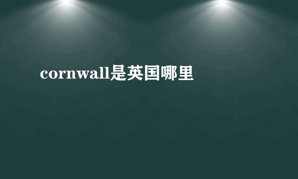 cornwall是英国哪里