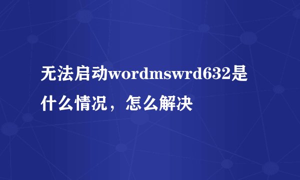 无法启动wordmswrd632是什么情况，怎么解决