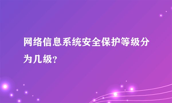网络信息系统安全保护等级分为几级？