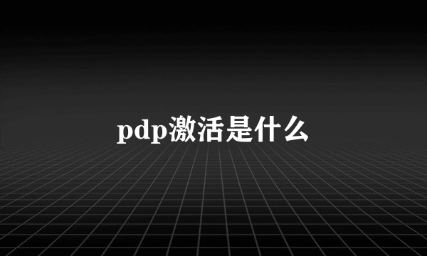 pdp激活是什么
