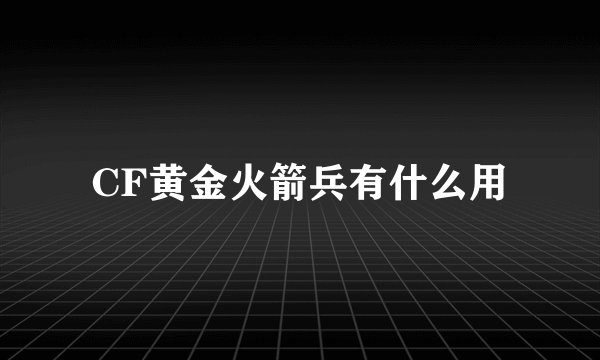 CF黄金火箭兵有什么用