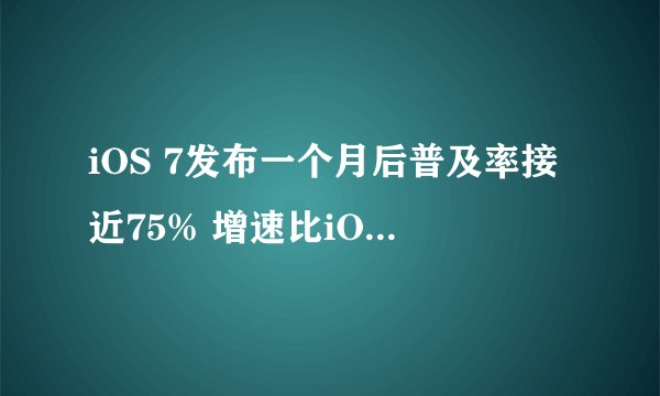 iOS 7发布一个月后普及率接近75% 增速比iOS 6慢