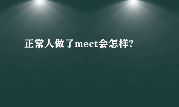 正常人做了mect会怎样?