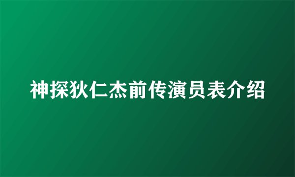 神探狄仁杰前传演员表介绍