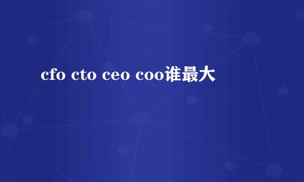 cfo cto ceo coo谁最大