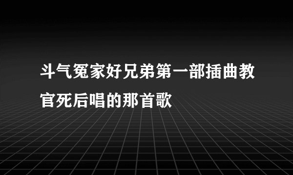 斗气冤家好兄弟第一部插曲教官死后唱的那首歌