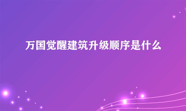 万国觉醒建筑升级顺序是什么