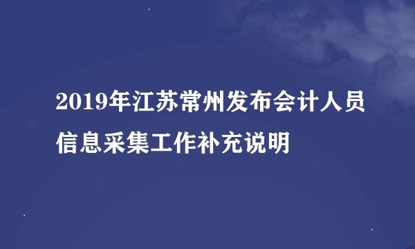 2019年江苏常州发布会计人员信息采集工作补充说明