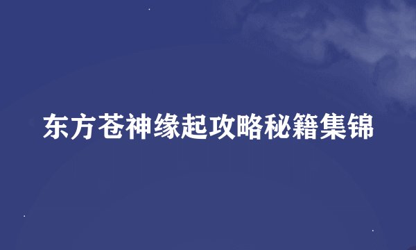 东方苍神缘起攻略秘籍集锦