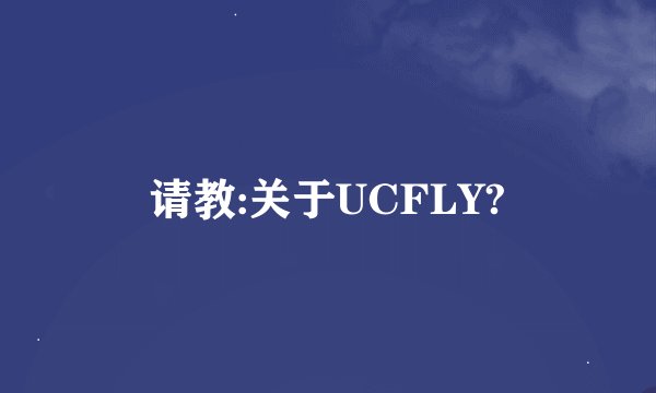 请教:关于UCFLY?