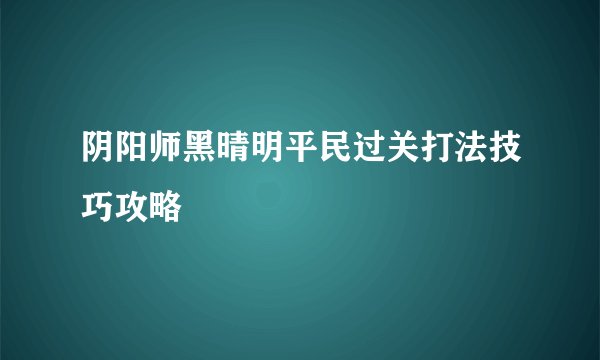 阴阳师黑晴明平民过关打法技巧攻略