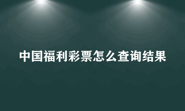 中国福利彩票怎么查询结果