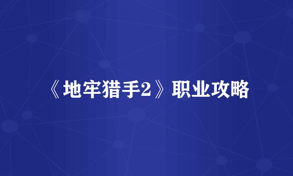 《地牢猎手2》职业攻略