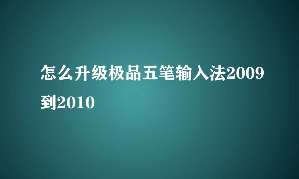 怎么升级极品五笔输入法2009到2010