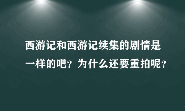 西游记和西游记续集的剧情是一样的吧？为什么还要重拍呢？