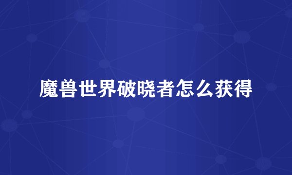 魔兽世界破晓者怎么获得