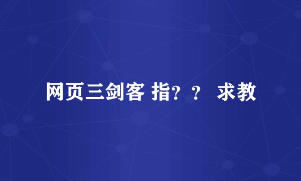 网页三剑客 指？？ 求教