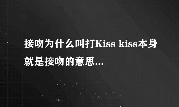 接吻为什么叫打Kiss kiss本身就是接吻的意思，还来个打是什么意思啊，打接吻？