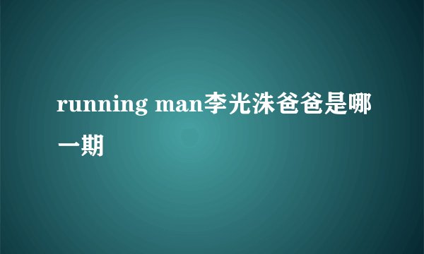 running man李光洙爸爸是哪一期