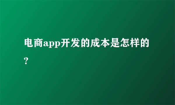 电商app开发的成本是怎样的？