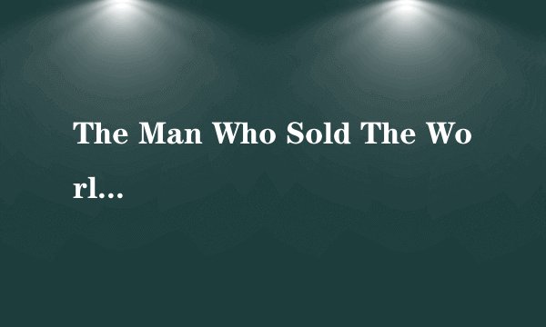 The Man Who Sold The World英文歌词..
