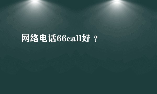 网络电话66call好 ？