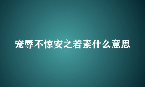 宠辱不惊安之若素什么意思