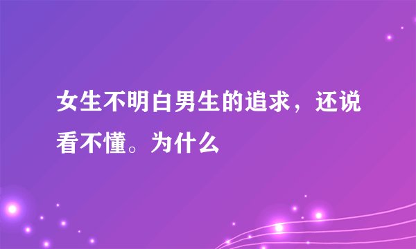 女生不明白男生的追求，还说看不懂。为什么