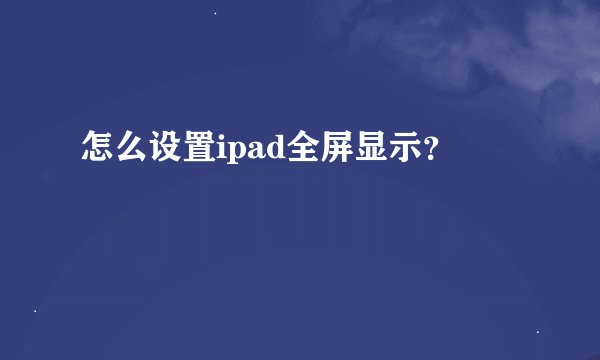 怎么设置ipad全屏显示？