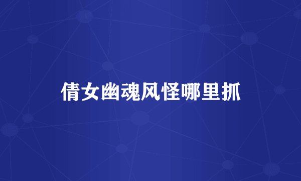 倩女幽魂风怪哪里抓