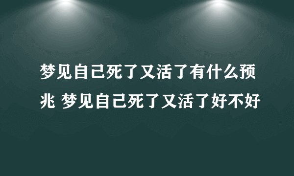 梦见自己死了又活了有什么预兆 梦见自己死了又活了好不好