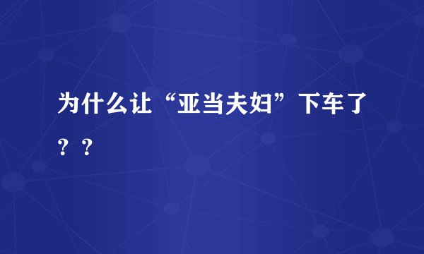 为什么让“亚当夫妇”下车了？？
