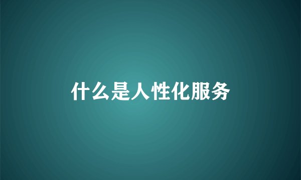 什么是人性化服务