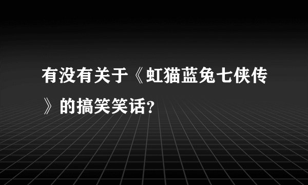 有没有关于《虹猫蓝兔七侠传》的搞笑笑话？