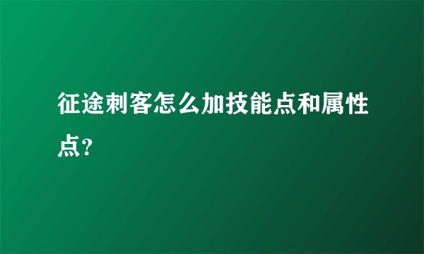 征途刺客怎么加技能点和属性点？