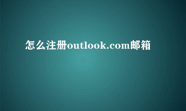 怎么注册outlook.com邮箱