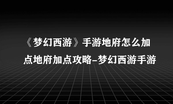 《梦幻西游》手游地府怎么加点地府加点攻略-梦幻西游手游