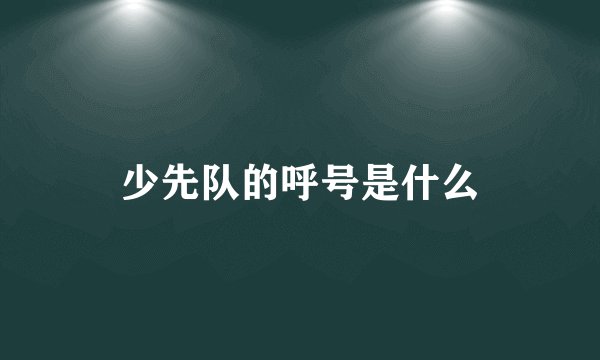少先队的呼号是什么