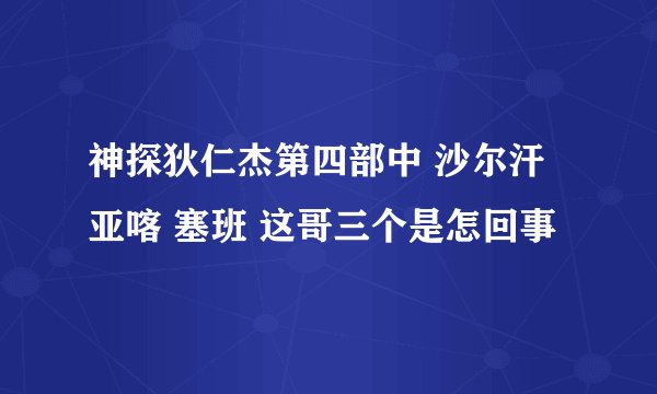 神探狄仁杰第四部中 沙尔汗 亚喀 塞班 这哥三个是怎回事