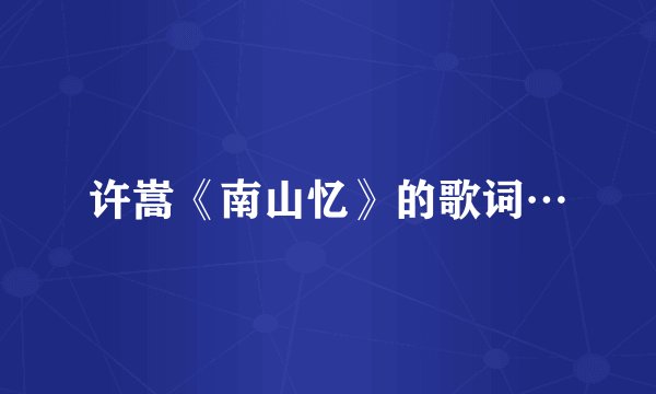 许嵩《南山忆》的歌词…