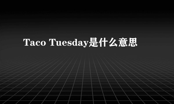 Taco Tuesday是什么意思