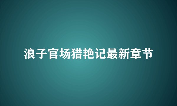 浪子官场猎艳记最新章节